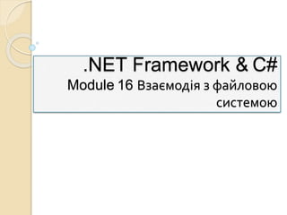 .NET Framework & C#
Module 16 Взаємодія з файловою
системою
 
