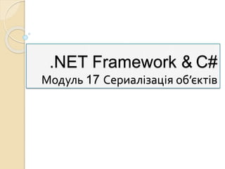 .NET Framework & C#
Модуль 17 Сериалізація об’єктів
 