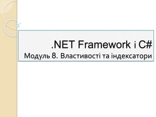 .NET Framework і C#
Модуль 8. Властивості та індексатори
 