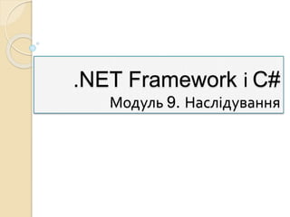 .NET Framework і C#
Модуль 9. Наслідування
 