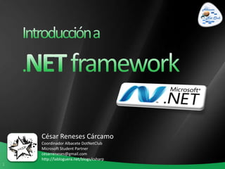 Introducción a  .NETframework César Reneses Cárcamo Coordinador Albacete DotNetClub Microsoft StudentPartner cesarreneses@gmail.com http://labloguera.net/blogs/csharp 
