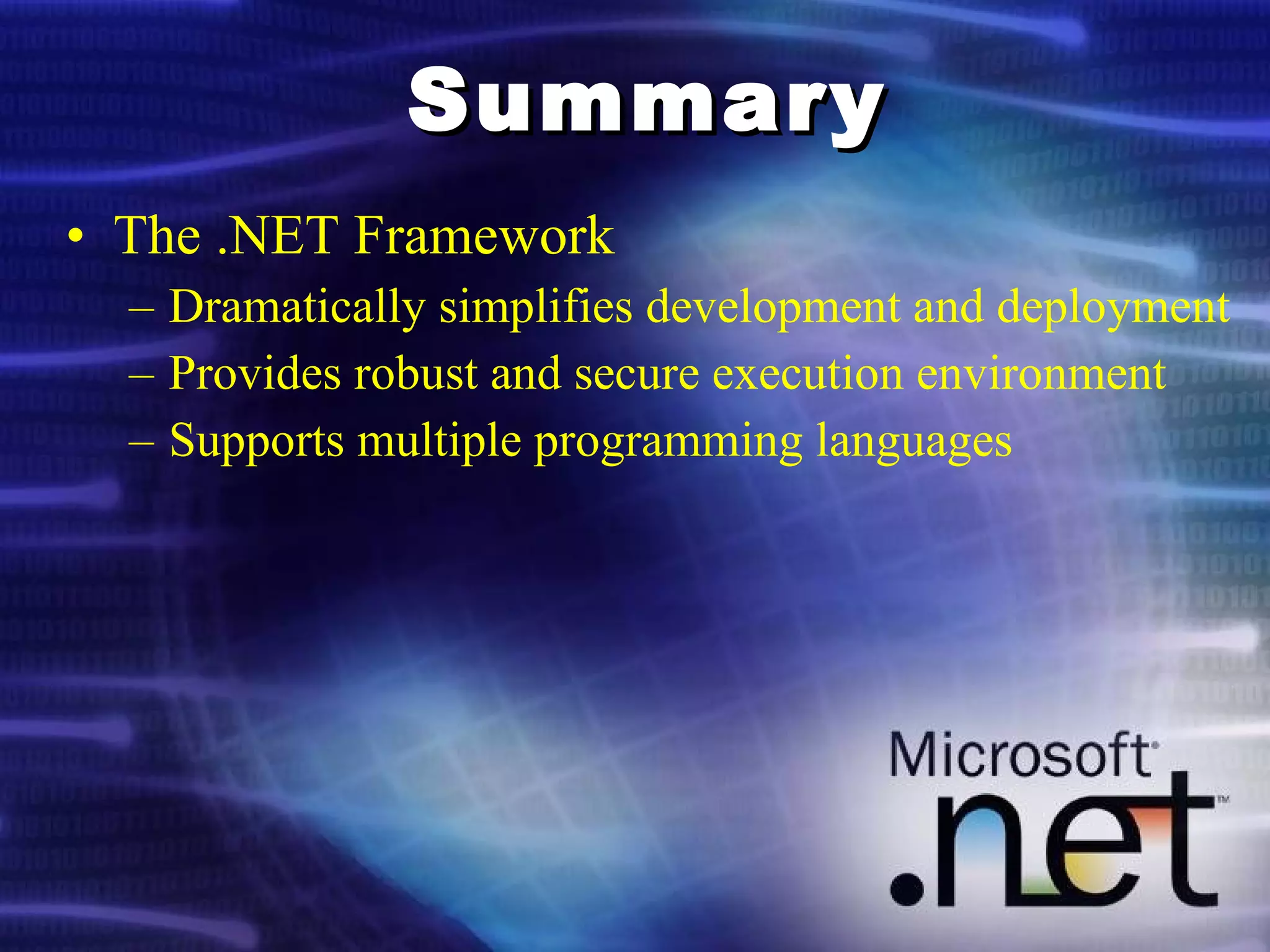 Summary The .NET Framework Dramatically simplifies development and deployment Provides robust and secure execution environment Supports multiple programming languages 