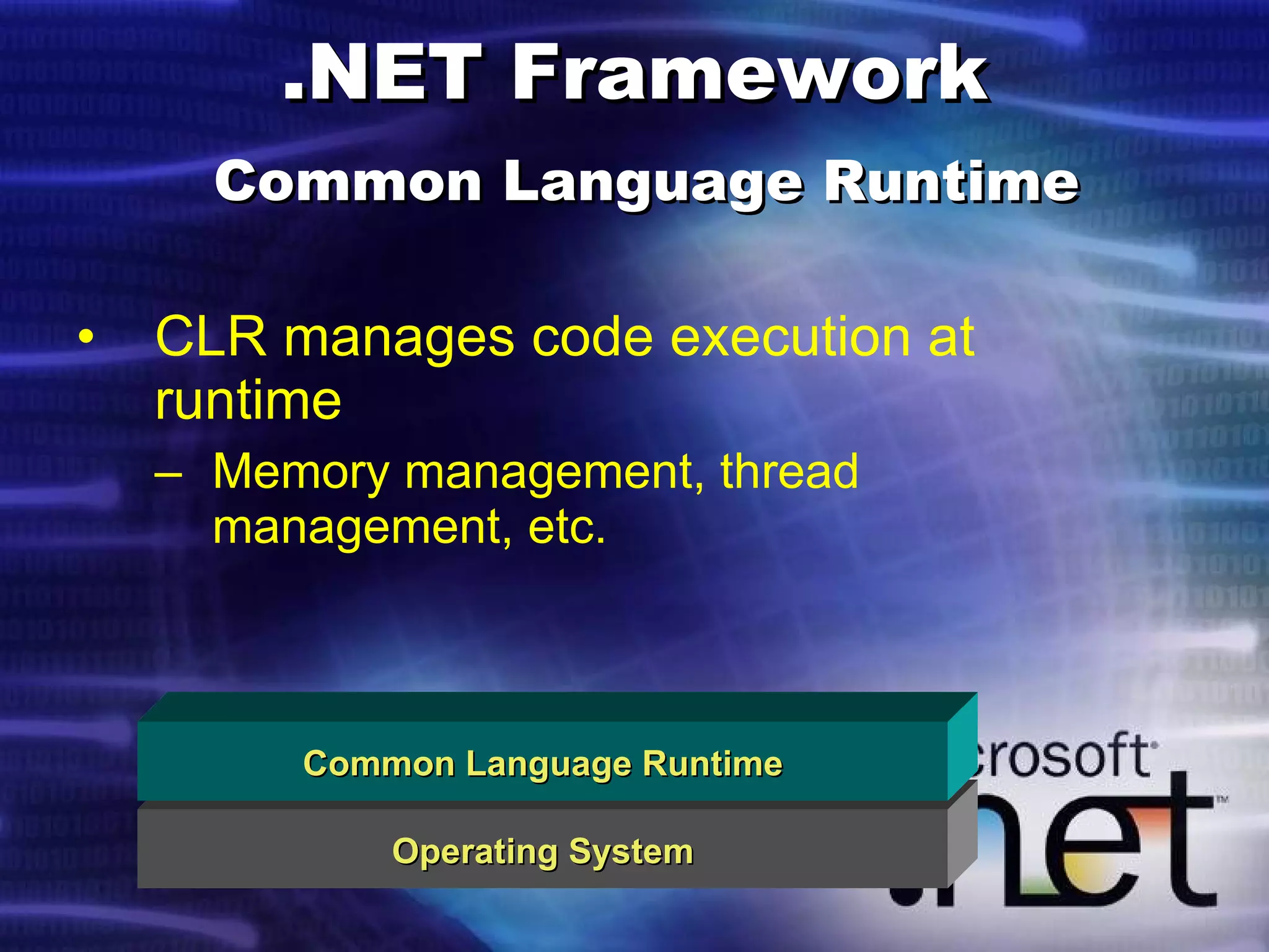 .NET Framework   Common Language Runtime CLR manages code execution at runtime Memory management, thread management, etc. Operating System Common Language Runtime 