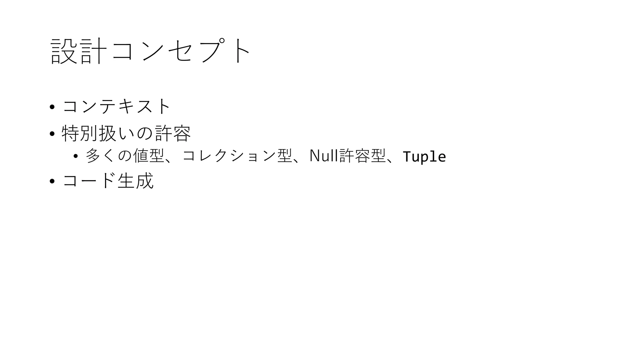 設計コンセプト
• コンテキスト
• 特別扱いの許容
• 多くの値型、コレクション型、Null許容型、Tuple
• コード生成
 