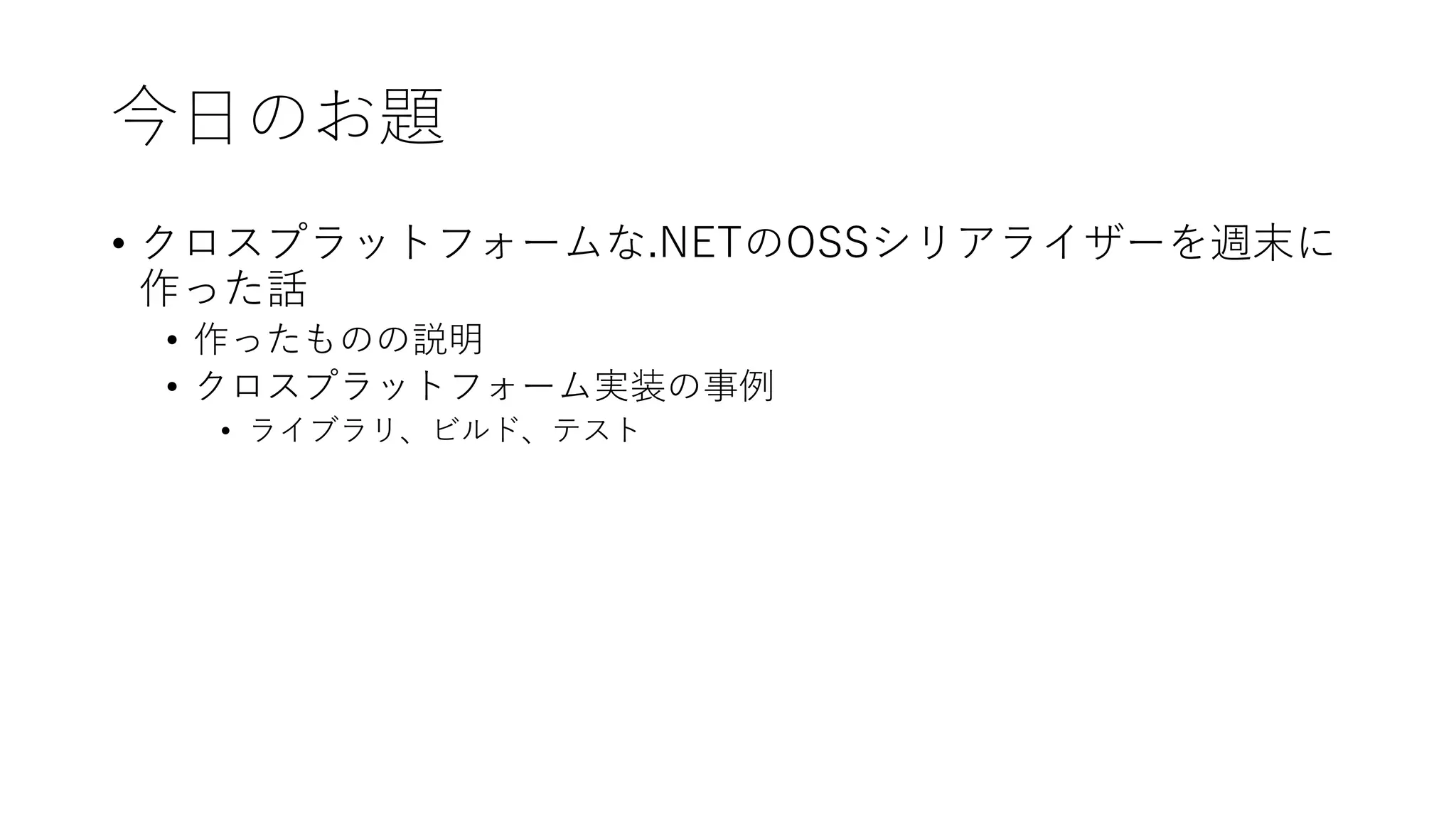 今日のお題
• クロスプラットフォームな.NETのOSSシリアライザーを週末に
作った話
• 作ったものの説明
• クロスプラットフォーム実装の事例
• ライブラリ、ビルド、テスト
 