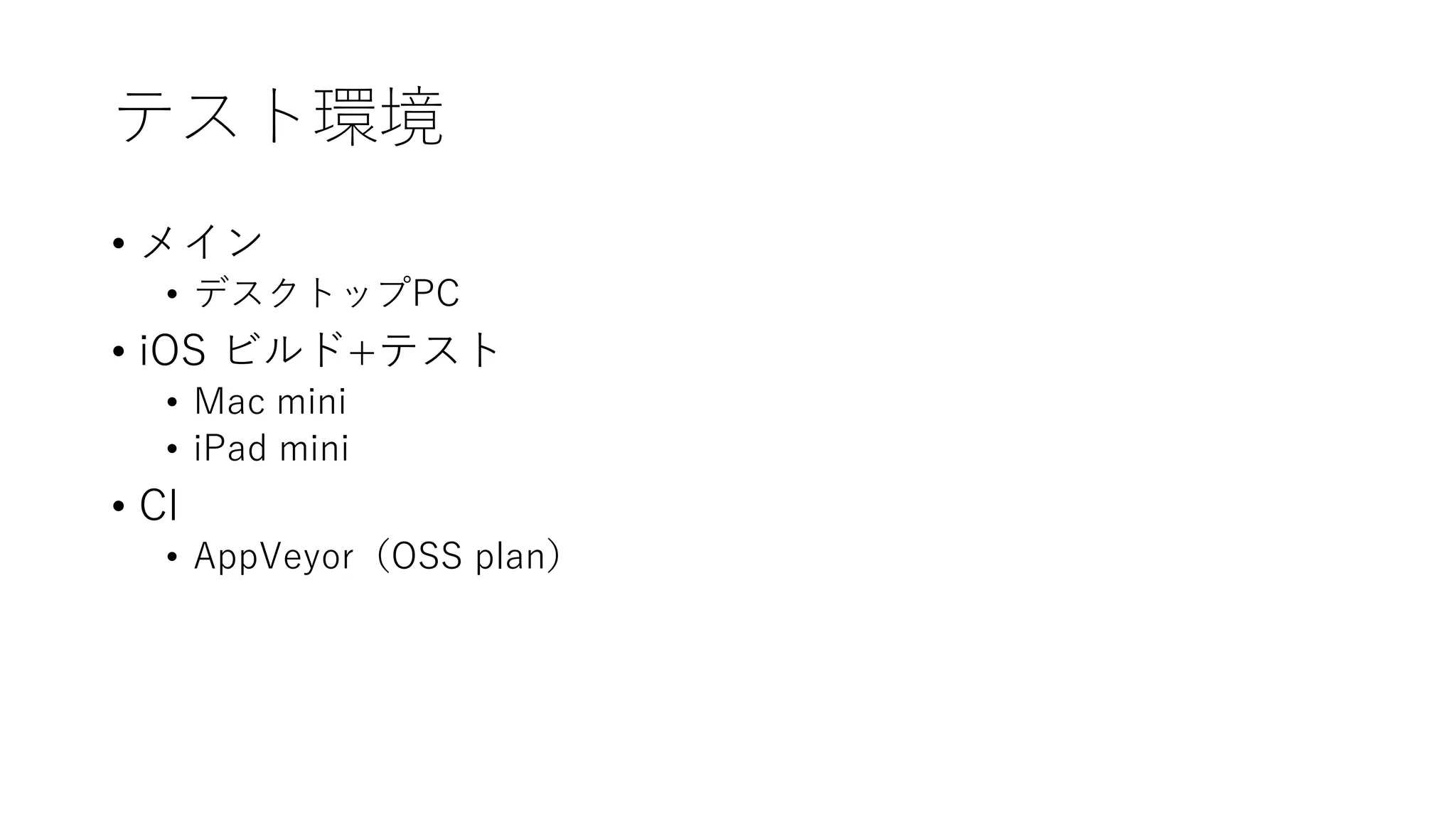 テスト環境
• メイン
• デスクトップPC
• iOS ビルド+テスト
• Mac mini
• iPad mini
• CI
• AppVeyor（OSS plan）
 