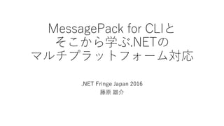 MessagePack for CLIと
そこから学ぶ.NETの
マルチプラットフォーム対応
.NET Fringe Japan 2016
藤原 雄介
 