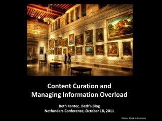 Content Curation and
Managing Information Overload
           Beth Kanter, Beth’s Blog
    Netfunders Conference, October 18, 2011
                                              Photo: Stock in Customs
 