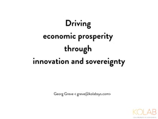 Driving
economic prosperity
through
innovation and sovereignty
Georg Greve < greve@kolabsys.com>
 