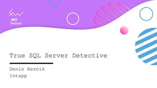True SQL Server Detective
Denis Reznik
Intapp
 