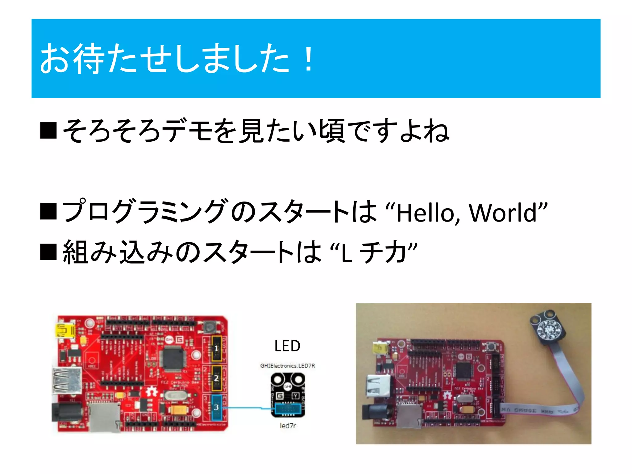 お待たせしました！
そろそろデモを見たい頃ですよね
プログラミングのスタートは “Hello, World”
組み込みのスタートは “L チカ”
LED
 