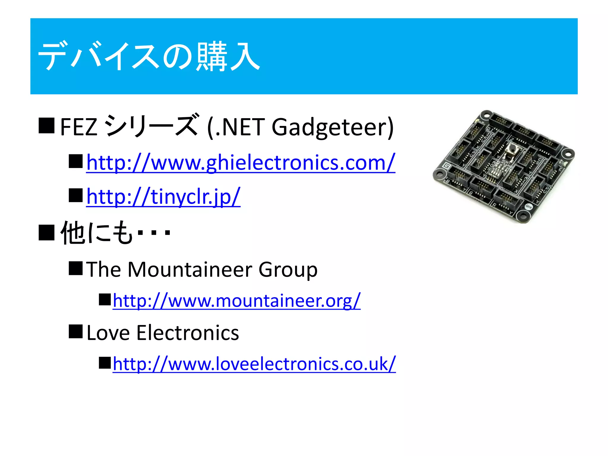 デバイスの購入
FEZ シリーズ (.NET Gadgeteer)
http://www.ghielectronics.com/
http://tinyclr.jp/
他にも・・・
The Mountaineer Group
http://www.mountaineer.org/
Love Electronics
http://www.loveelectronics.co.uk/
 