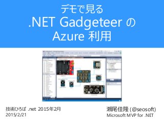 瀬尾佳隆 (@seosoft)
Microsoft MVP for .NET
技術ひろば .net 2015年2月
2015/2/21
デモで見る
.NET Gadgeteer の
Azure 利用
 