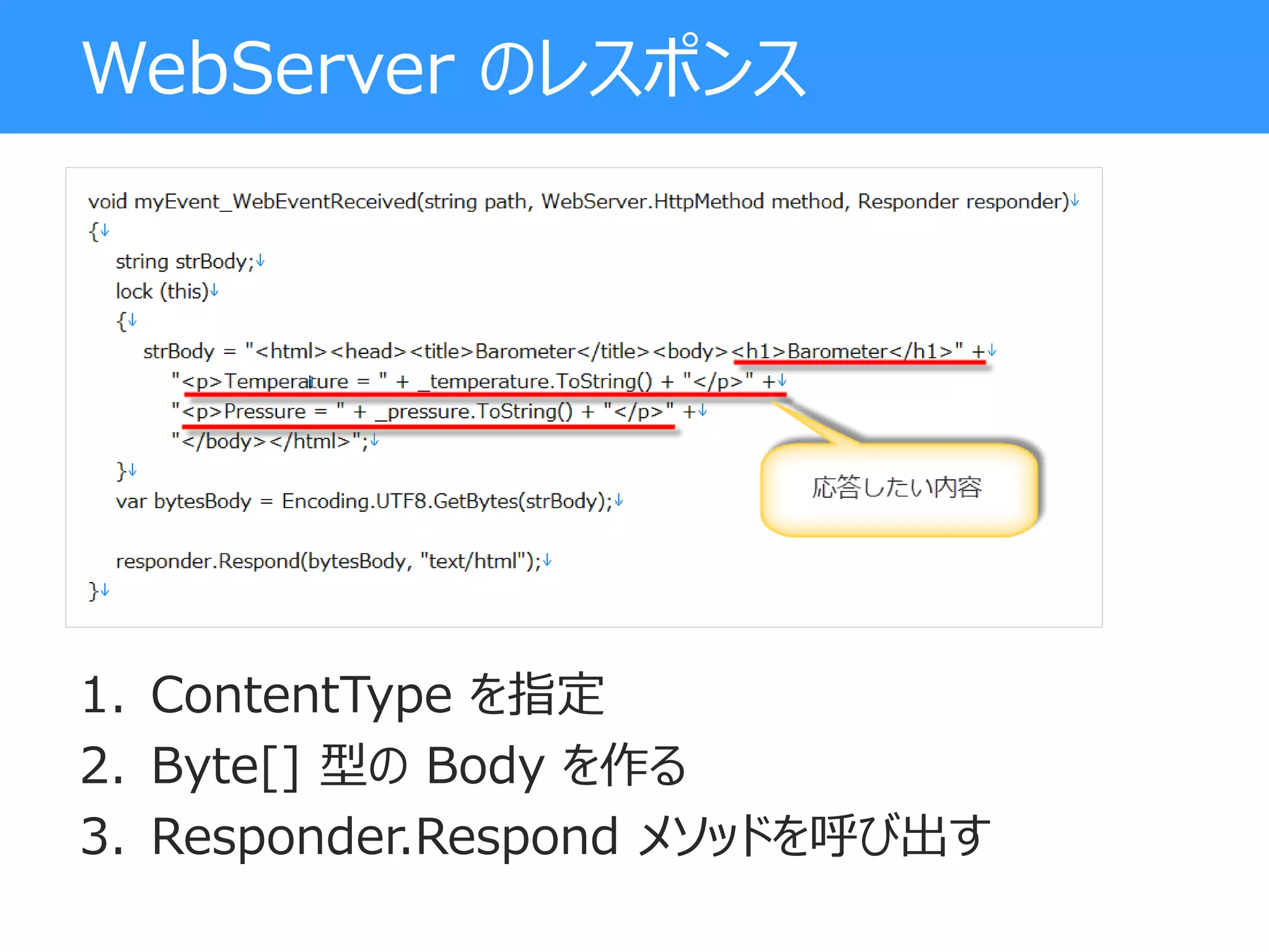WebServer のレスポンス
1. ContentType を指定
2. Byte[] 型の Body を作る
3. Responder.Respond メソッドを呼び出す
 
