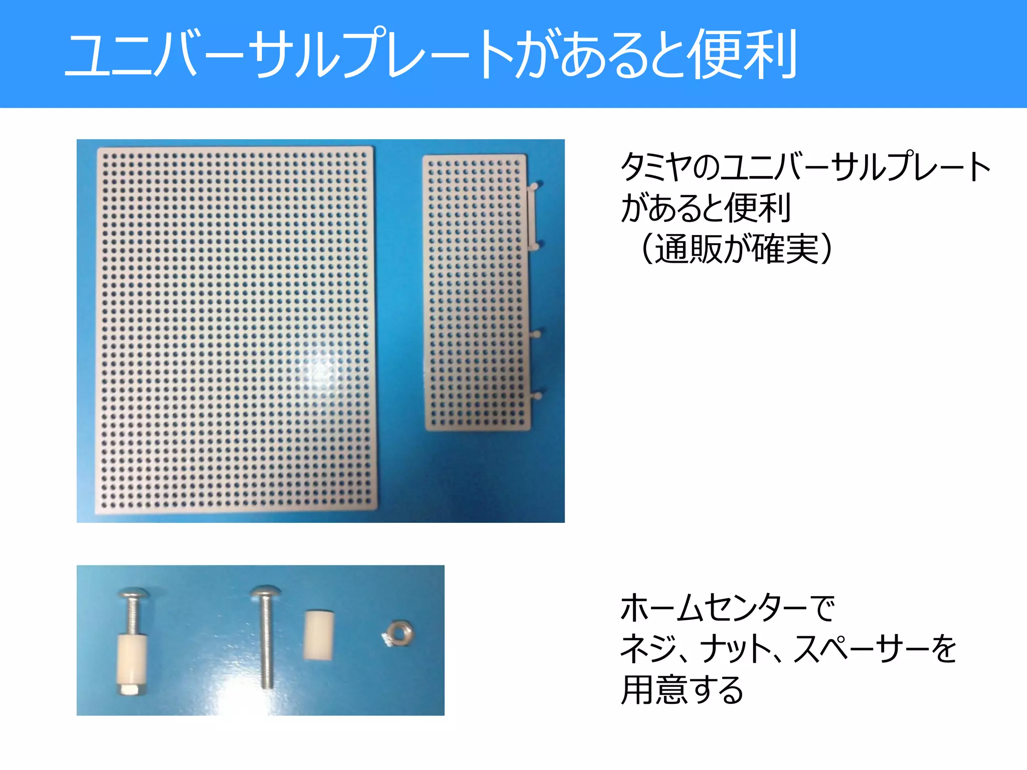 ユニバーサルプレートがあると便利
タミヤのユニバーサルプレート
があると便利
（通販が確実）
ホームセンターで
ネジ、ナット、スペーサーを
用意する
 