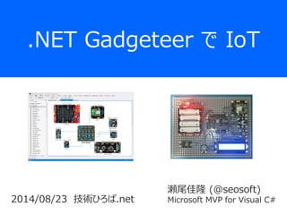 .NET Gadgeteer で IoT
瀬尾佳隆 (@seosoft)
Microsoft MVP for Visual C#2014/08/23 技術ひろば.net
 