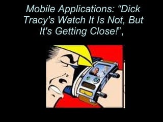 Mobile Applications: “Dick Tracy's Watch It Is Not, But It's Getting Close! ”,   