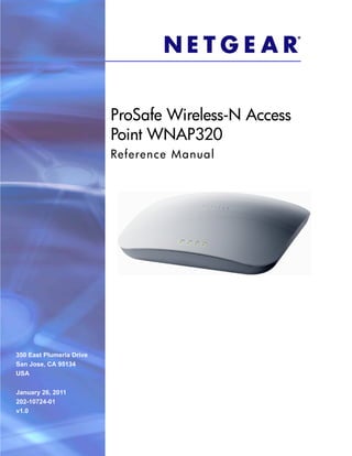 ProSafe Wireless-N Access
                          Point WNAP320
                          Reference M anua l




350 East Plumeria Drive
San Jose, CA 95134
USA


January 26, 2011
202-10724-01
v1.0
 