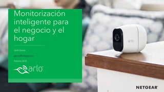 Monitorización
inteligente para
el negocio y el
hogar
Jordi Garcia
jgarcia@netgear.com
Febrero 2018
 