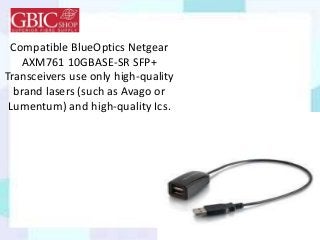 Compatible BlueOptics Netgear
AXM761 10GBASE-SR SFP+
Transceivers use only high-quality
brand lasers (such as Avago or
Lumentum) and high-quality Ics.
 