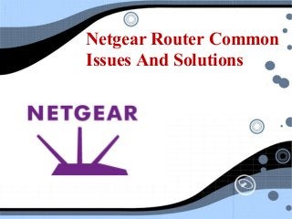 Netgear Router Common
Issues And Solutions
 