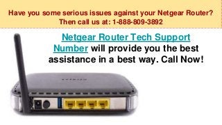 Have you some serious issues against your Netgear Router?
Then call us at: 1-888-809-3892
Netgear Router Tech Support
Number will provide you the best
assistance in a best way. Call Now!
 