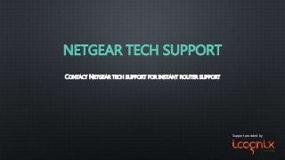 NETGEAR TECH SUPPORT
CONTACT NETGEAR TECH SUPPORT FOR INSTANT ROUTER SUPPORT
Support provided by
 