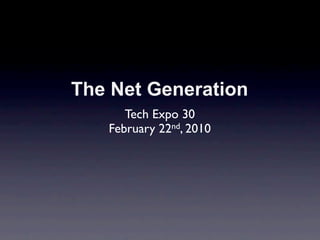 The Net Generation
      Tech Expo 30
   February 22nd, 2010
 