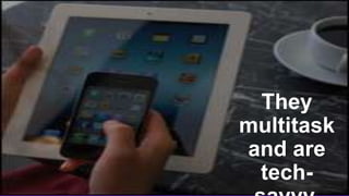 They
multitask
and are
tech-

 