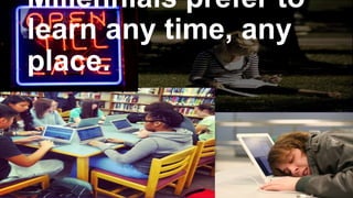 Millennials prefer to
learn any time, any
place.

 