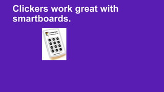 Clickers work great with
smartboards.

 