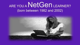 NetGen

ARE YOU A
LEARNER?
(born between 1982 and 2002)

 