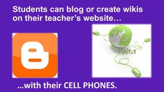 Students can blog or create wikis
on their teacher’s website…

…with their CELL PHONES.

 