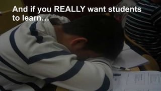 And if you REALLY want students
to learn…

 