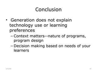 Conclusion Generation does not explain technology use or learning preferences Context matters--nature of programs, program design Decision making based on needs of your learners 2/25/09 