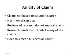Validity of Claims Claims not based on sound research North American bias Reviews of research do not support claims Research tends to contradict many of the claims Does this mean business as usual? 2/25/09 
