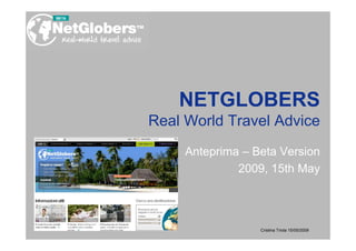 NETGLOBERS
Real World Travel Advice
     Anteprima – Beta Version
              2009, 15th May




                  Cristina Triola 15/05/2009
 