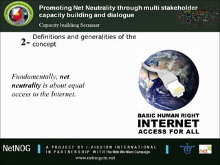 Definitions and generalities of the 
concept
Fundamentally, net
neutrality is about equal
access to the Internet.
 