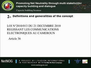Definitions and generalities of the concept
LOI N°2010/013 DU 21 DECEMBRE 2010
REGISSANT LES COMMUNICATIONS
ELECTRONIQUES AU CAMEROUN
Article 36
 