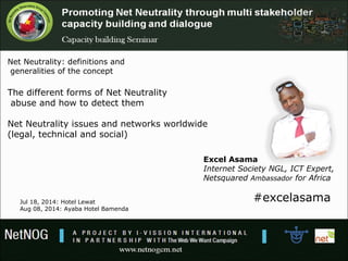 Excel Asama
Internet Society NGL, ICT Expert,
Netsquared Ambassador for Africa
#excelasama
Net Neutrality: definitions and...