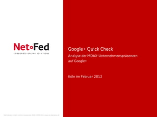 Google+ Quick Check
                                                                                     Analyse der MDAX-Unternehmenspräsenzen
                                                                                     auf Google+



                                                                                     Köln im Februar 2012




NetFederation GmbH | Sürther Hauptstraße 180b | 50999 Köln | www.net-federation.de
 