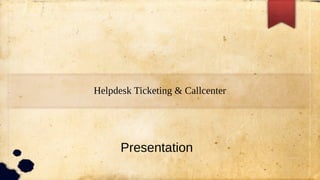 Helpdesk Ticketing & Callcenter
Presentation
 