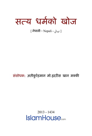 सत्य धर्मको खोज
[ नेपाली - Nepali - ‫نيبايل‬ ]
संशोधक: अतीकु र्महर्ान र्ो.इदर्ीस खान र्क्की
2013 - 1434
 
