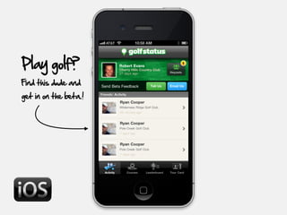 Play golf?
Find this dude and
get in on the beta.!
 