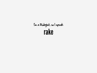 I'm a Rubyist, so I speak


        rake
 