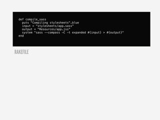 def compile_sass
    puts "Compiling stylesheets".blue
    input = "stylesheets/app.sass"
    output = "Resources/app.jss"
    system "sass --compass -C -t expanded #{input} > #{output}"
  end




RAKEFILE
 