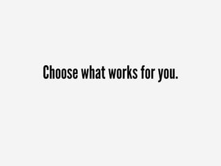 Choose what works for you.
 