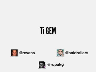 Ti GEM

@revans               @baldrailers

            @rupakg
 