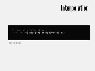 Interpolation

  for own key, value of query
    uri += "#{ key }=#{ escape(value) }&"



COFFEESCRIPT
 