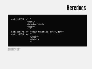 Heredocs
   noticeHTML ='''
               <html>
               <head></head>
               <body>
               '''
   noticeHTML += "<div>#{noticeText}</div>"
   noticeHTML += '''
                 </body>
                 </html>
                 '''


COFFEESCRIPT
 